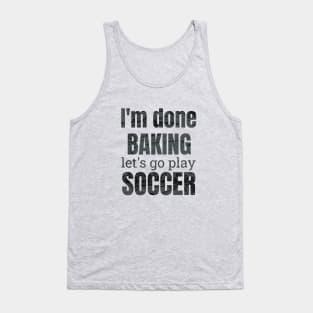 I'm done baking let's go play soccer designs Tank Top